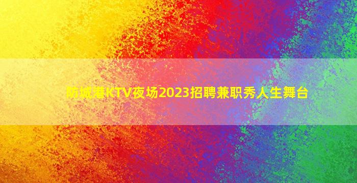 防城港KTV夜场2023招聘兼职秀人生舞台